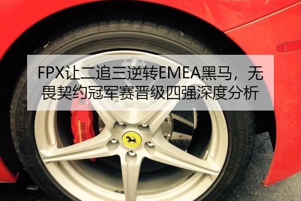FPX让二追三逆转EMEA黑马，无畏契约冠军赛晋级四强深度分析